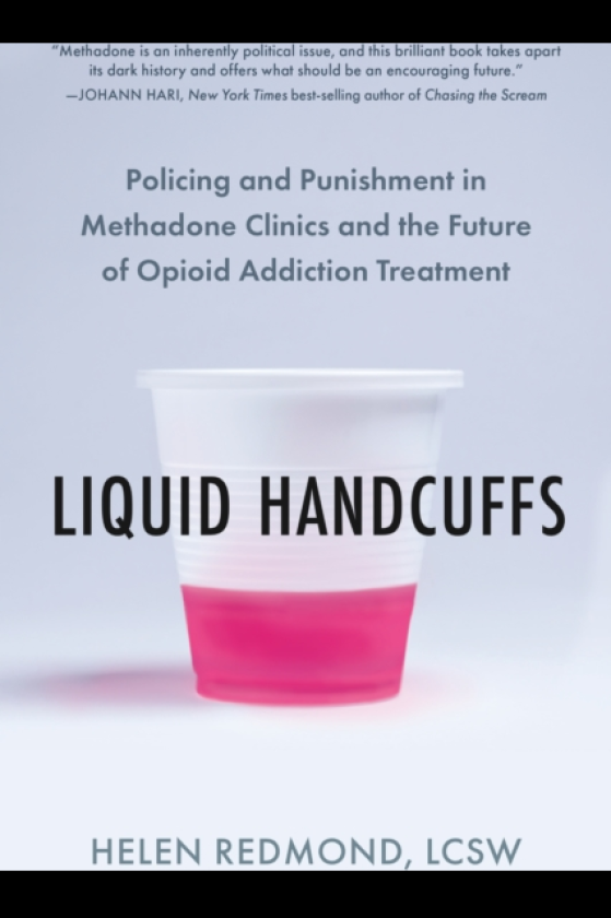 Liquid Handcuffs Policing and Punishment in Methadone Clinics and the Future of Opioid Addiction Treatment