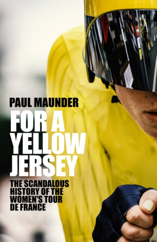 For A Yellow Jersey The Scandalous History of the Women's Tour de France