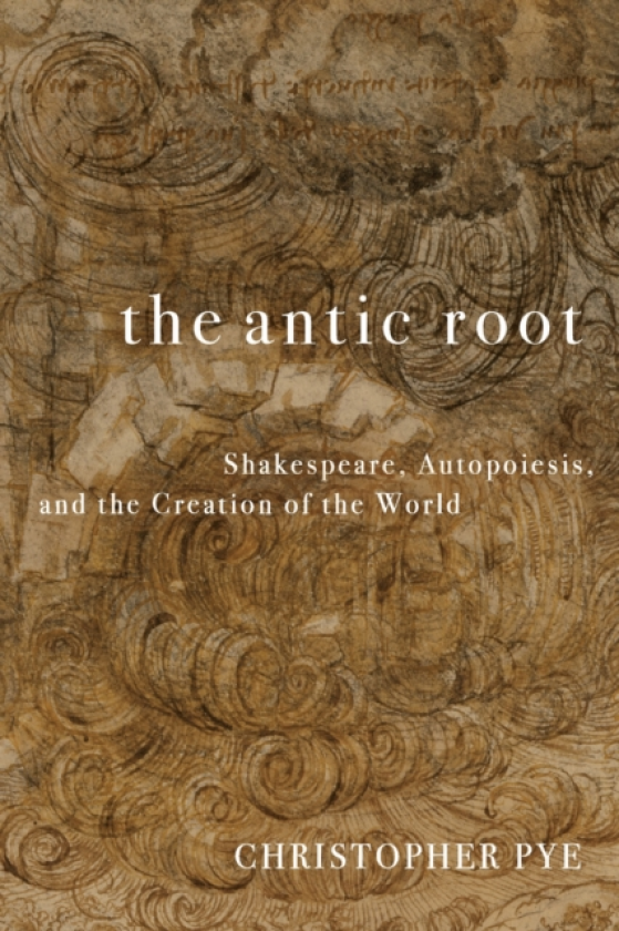The Antic Root Shakespeare, Autopoiesis, and the Creation of the World