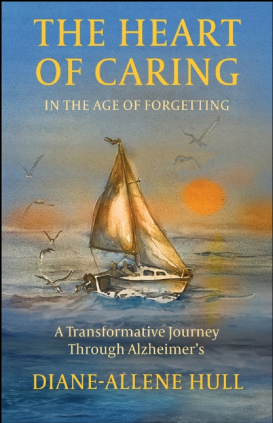 The Heart of Caring in the Age of Forgetting A Transformative Journey Through Alzheimer's