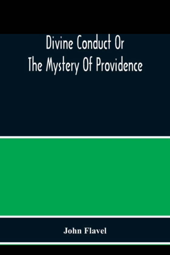 Divine Conduct Or The Mystery Of Providence, Wherein The Being And Efficacy Of Providence Are Asserted And Vindicated; The Methods Of Providence, As It Passes Through The Several Stages Of O