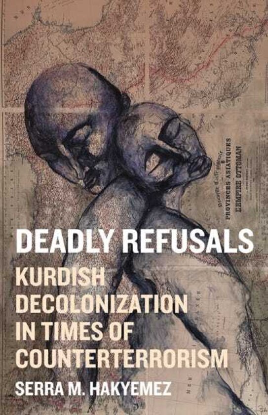 Deadly Refusals Kurdish Decolonization in Times of Counterterrorism