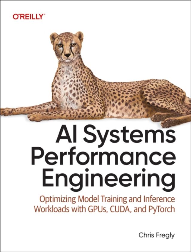 AI Systems Performance Engineering Optimizing Model Training and Inference Workloads with Gpus, Cuda, and Pytorch
