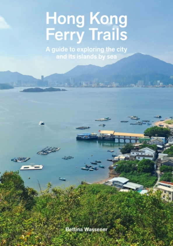 Hong Kong Ferry Trails A guide to exploring the city and its islands by sea