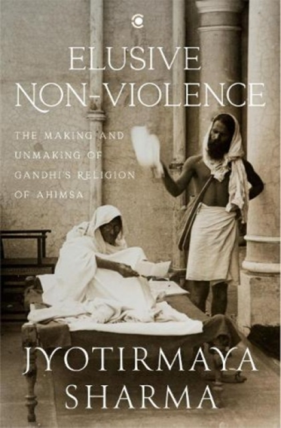 Elusive Nonviolence The Making and Unmaking of Gandhi's Religion of Ahimsa
