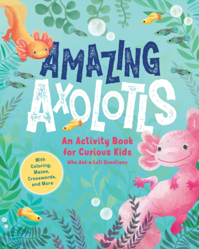 Amazing Axolotls An Activity Book for Kids with Coloring, Mazes, Crosswords, and More