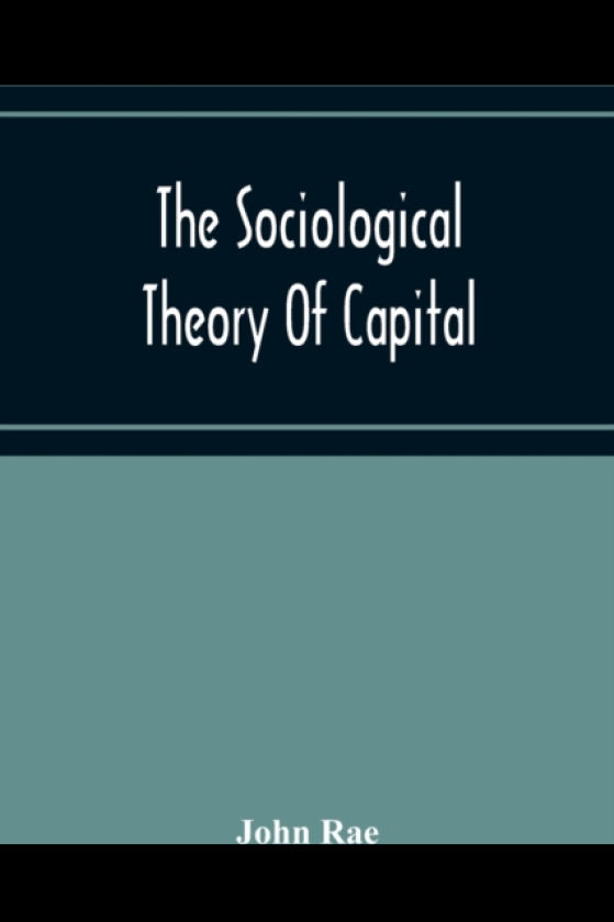 The Sociological Theory Of Capital; Being A Complete Reprint Of The New Principles Of Political Economy, 1834