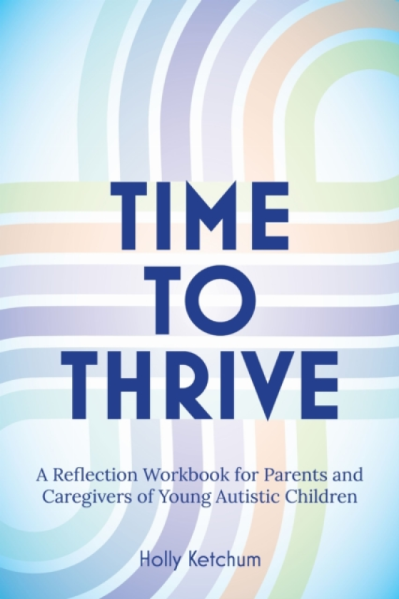 Time to Thrive A Reflection Workbook for Parents and Caregivers of Young Autistic Children