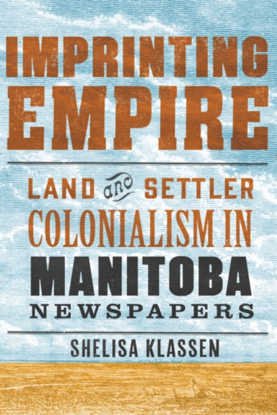 Imprinting Empire Land and Settler Colonialism in Manitoba Newspapers