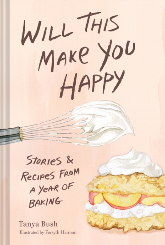 Will This Make You Happy Stories & Recipes from a Year of Baking