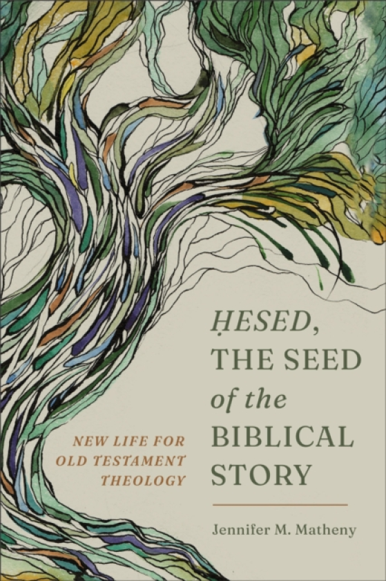 Hesed, the Seed of the Biblical Story New Life for Old Testament Theology