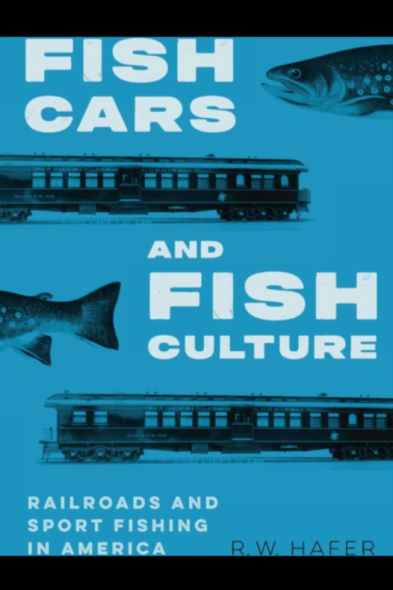 Fish Cars and Fish Culture Railroads and Sport Fishing in America