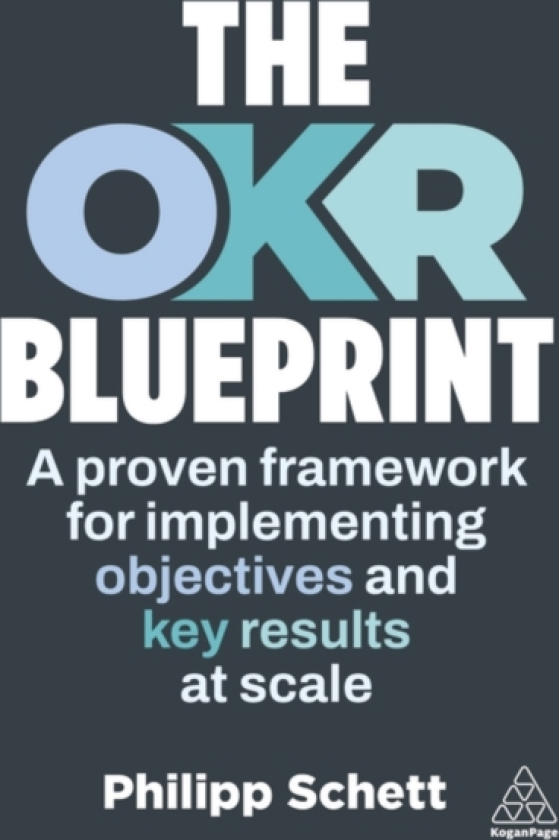 The OKR Blueprint A Proven Framework for Implementing Objectives and Key Results at Scale