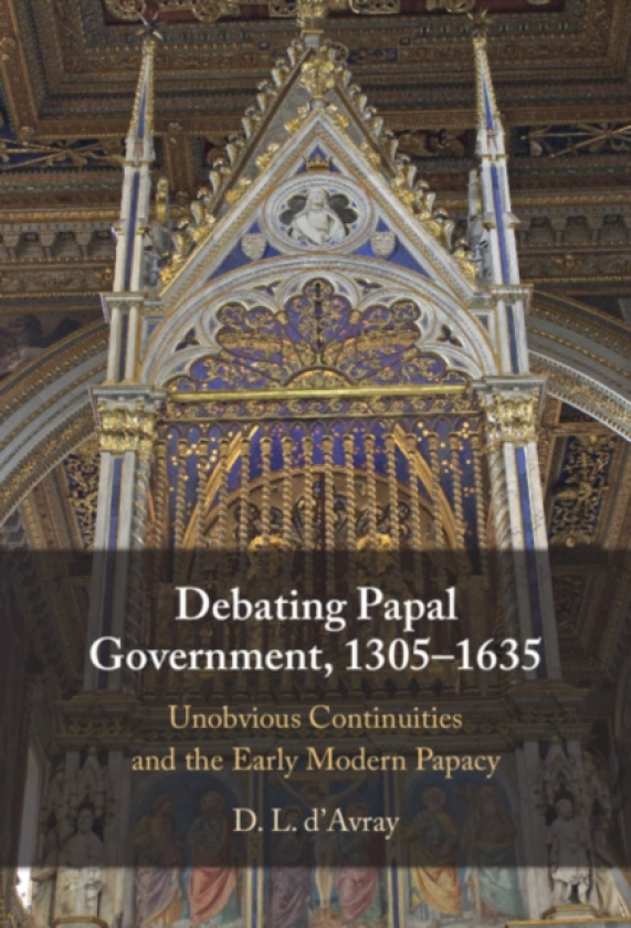 Debating Papal Government, 1305–1635 Unobvious Continuities and the Early Modern Papacy