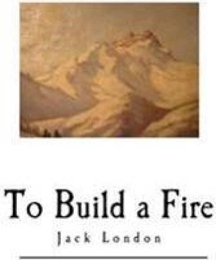 To Build a Fire: And Other Short Stories
