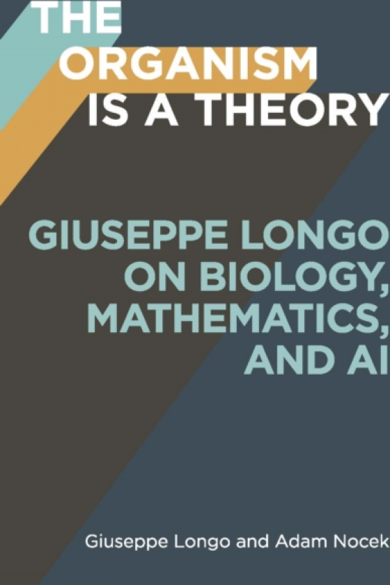 The Organism Is a Theory Volume 77 Giuseppe Longo on Biology, Mathematics, and AI