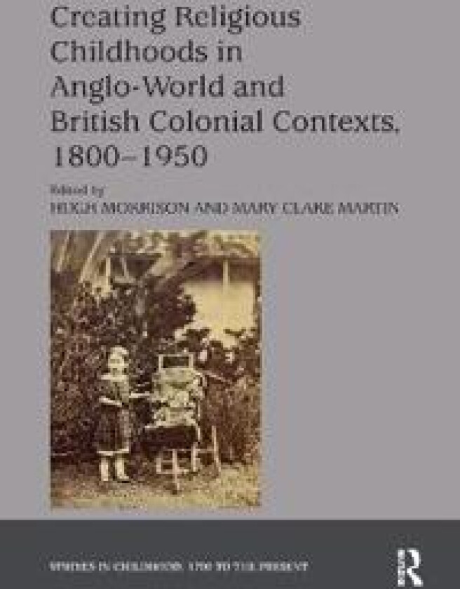 Creating Religious Childhoods in Anglo-World and British Colonial Contexts, 1800-1950