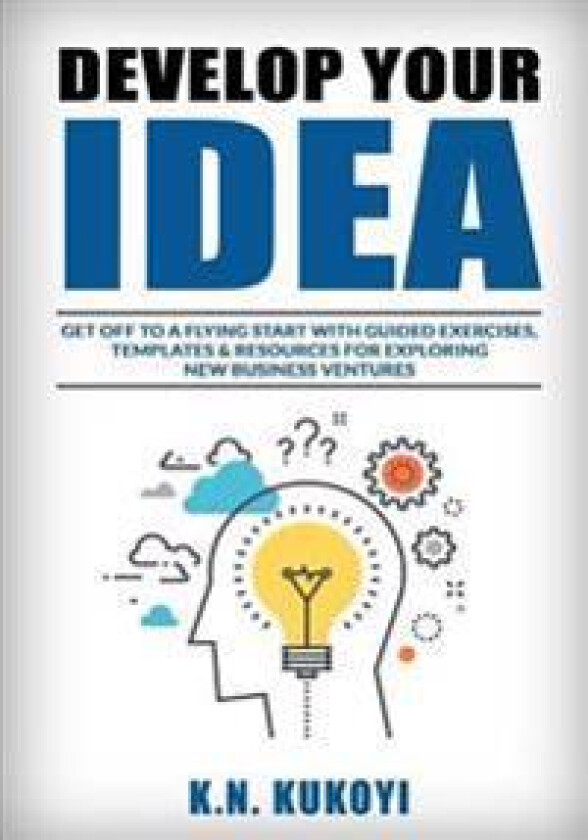 Develop Your Idea!: Get Off to a Flying Start with Your Startup. Guided Exercises, Templates & Resources for Exploring New Business Ventur