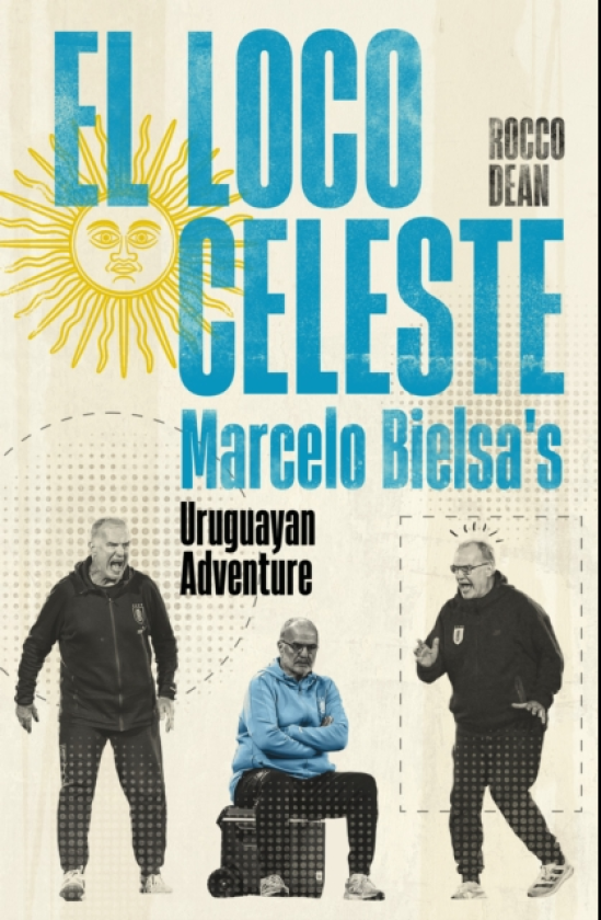 El Loco Celeste Marcelo Bielsa's Uruguayan Adventure