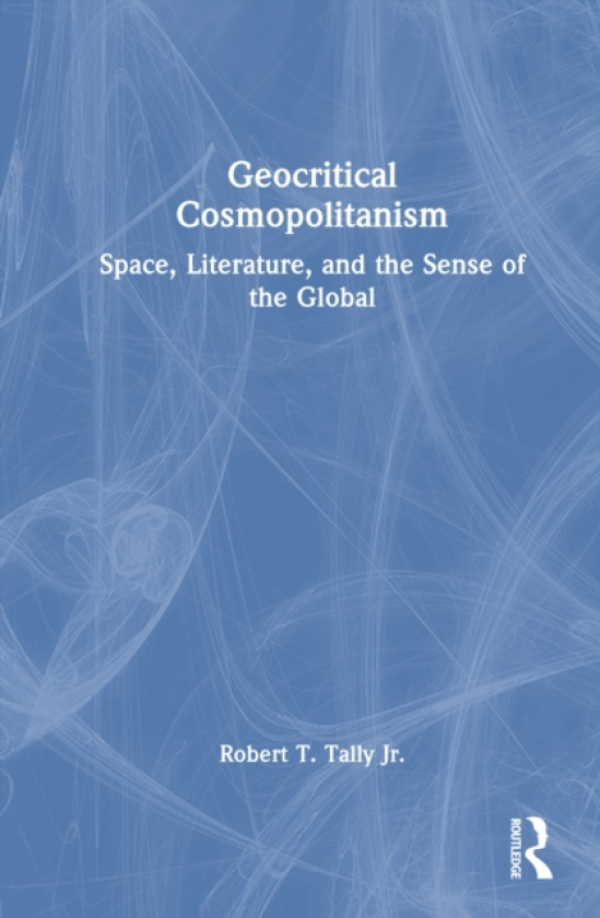 Geocritical Cosmopolitanism Space, Literature, and the Sense of the Global