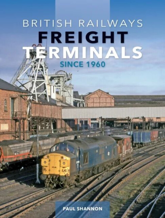 British Railways Freight Terminals Since 1960 av Paul Shannon