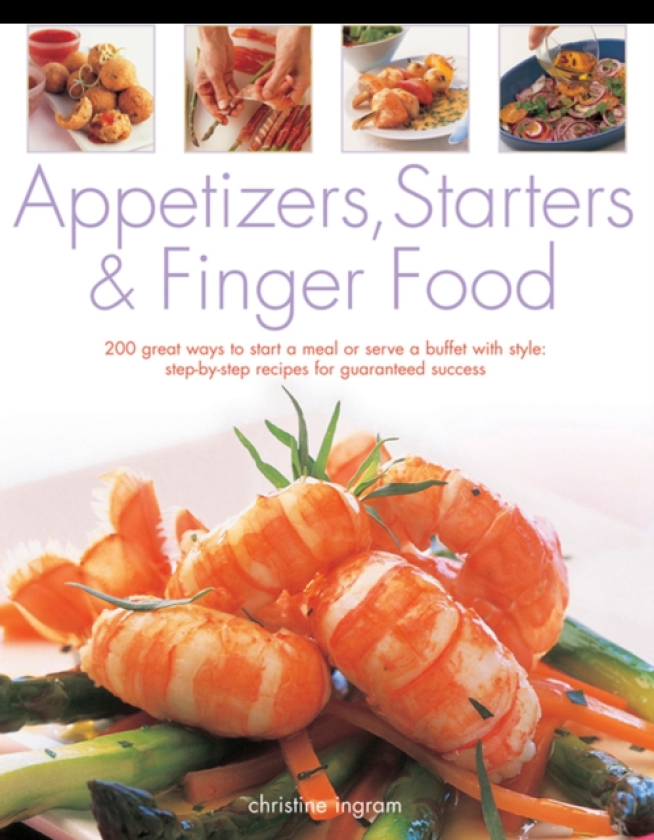 Appetizers, Starters and Finger Food 200 Great Ways to Start a Meal or Serve a Buffet with Style; StepbyStep Recipes for Guaranteed Success
