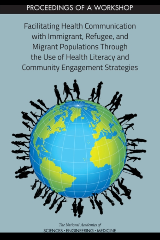 Facilitating Health Communication with Immigrant, Refugee, and Migrant Populations Through the Use of Health Literacy and Community Engagement Strategies Proceedings of a Workshop