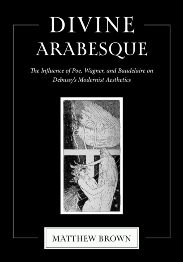 Divine Arabesque The Influence of Poe, Wagner, and Baudelaire on Debussy's Modernist Aesthetics