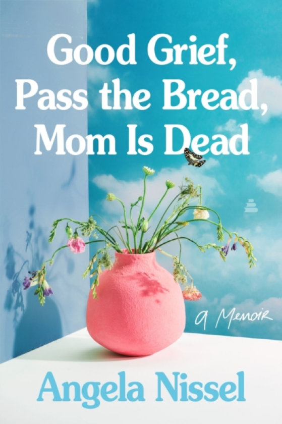 Good Grief, Pass the Bread, Mom Is Dead A Memoir