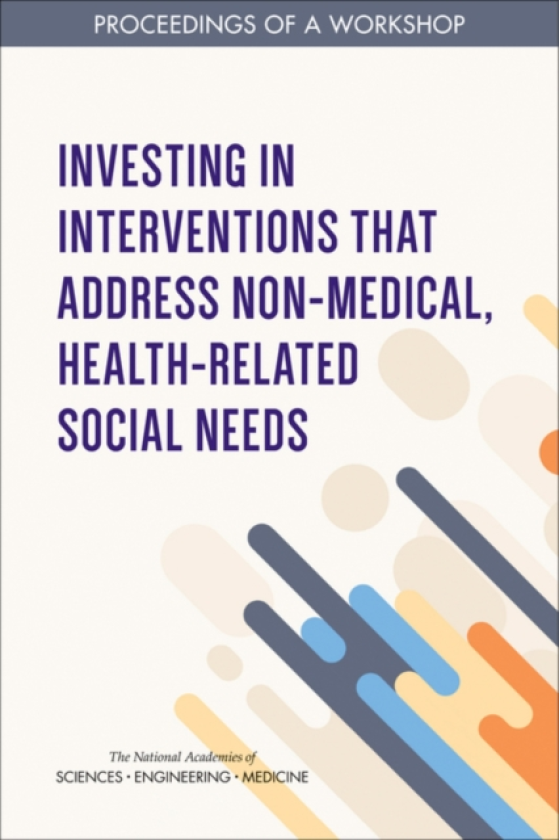Investing in Interventions That Address NonMedical, HealthRelated Social Needs Proceedings of a Workshop