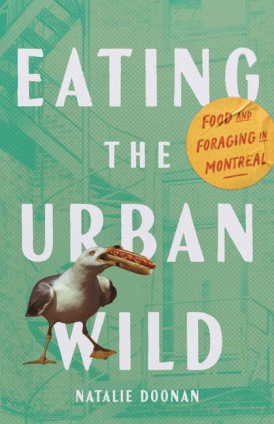 Eating the Urban Wild Food and Foraging in Montreal