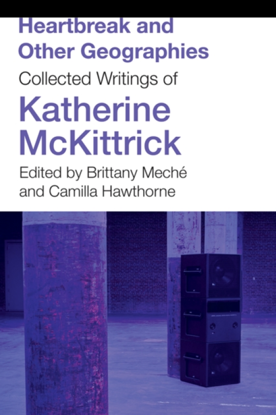 Heartbreak and Other Geographies Collected Writings of Katherine McKittrick