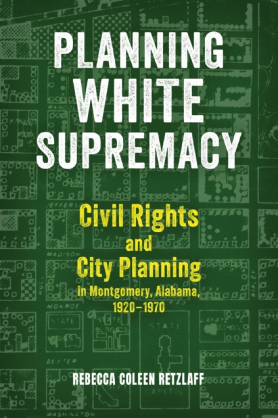 Planning White Supremacy Civil Rights and City Planning in Montgomery, Alabama, 1920–1970