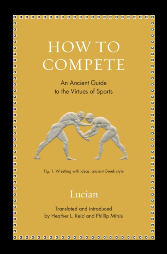 How to Compete An Ancient Guide to the Virtues of Sports