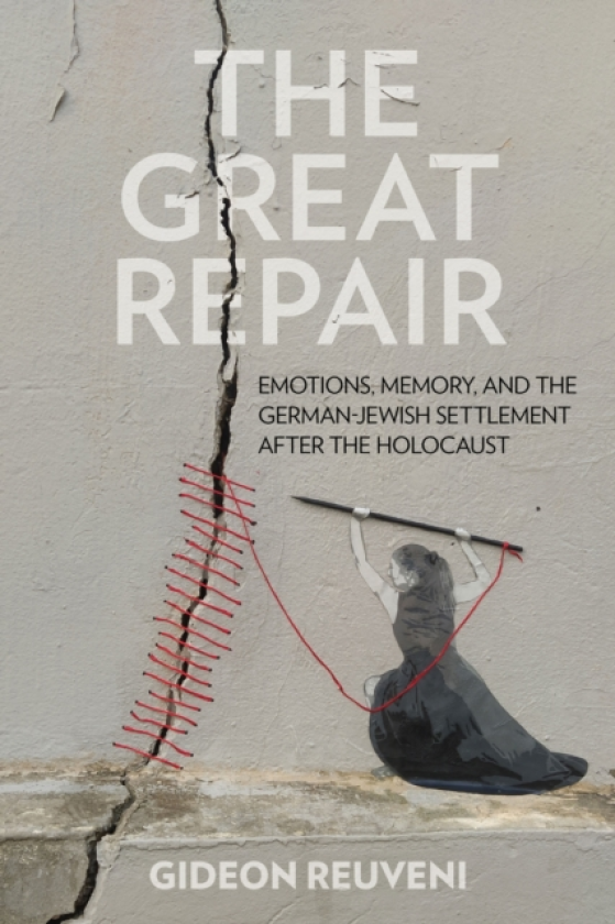 The Great Repair Emotions, Memory, and the German–Jewish Settlement After the Holocaust