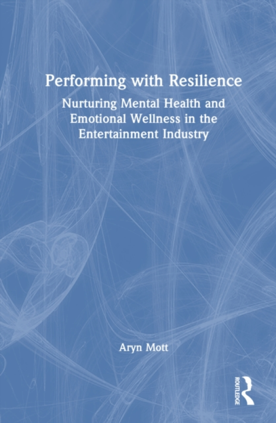 Performing with Resilience Nurturing Mental Health and Emotional Wellness in the Entertainment Industry