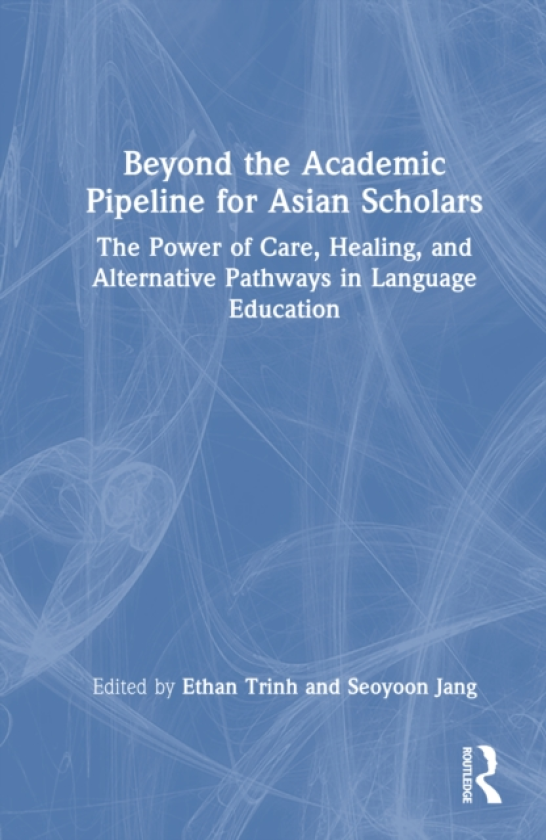 Beyond the Academic Pipeline for Asian Scholars The Power of Care, Healing, and Alternative Pathways in Language Education