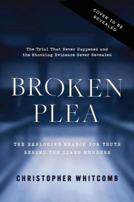 Broken Plea The Explosive Search for Truth Behind the Idaho Murders