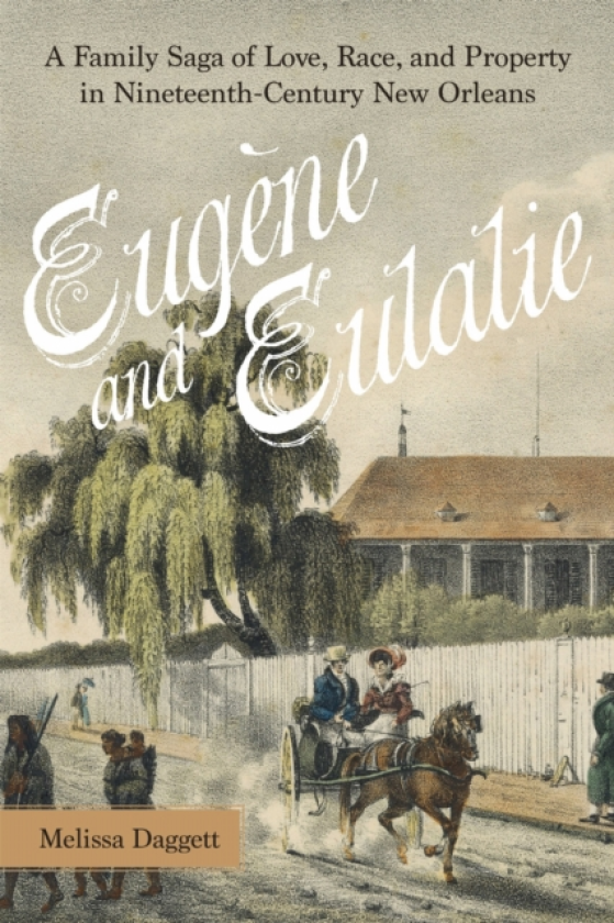 Eugene and Eulalie A Family Saga of Love, Race, and Property in NineteenthCentury New Orleans