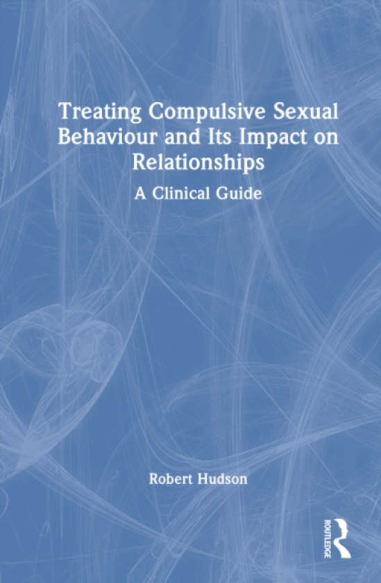 Treating Compulsive Sexual Behaviour and Its Impact on Relationships A Clinical Guide