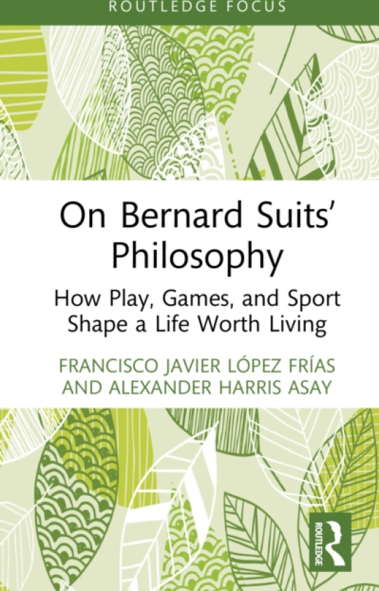 On Bernard Suits’ Philosophy How Play, Games, and Sport Shape a Life Worth Living