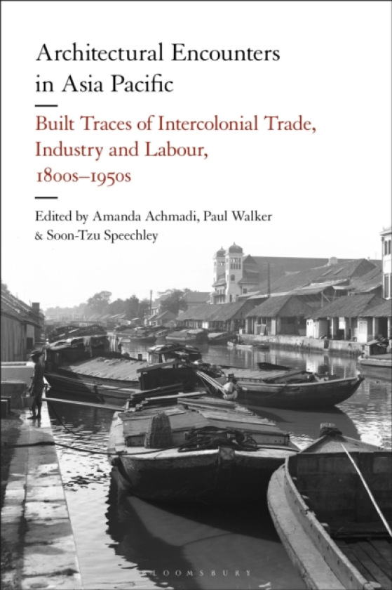 Architectural Encounters in Asia Pacific Built Traces of Intercolonial Trade, Industry and Labour, 1800s1950s