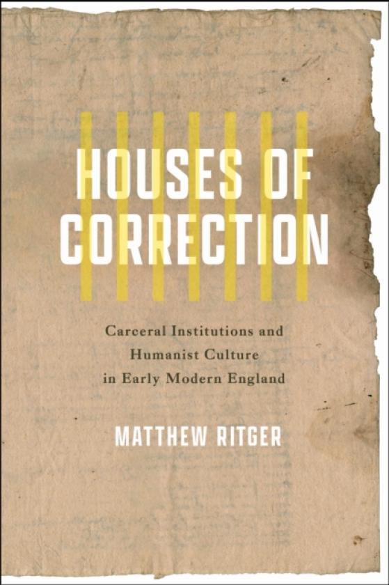 Houses of Correction Carceral Institutions and Humanist Culture in Early Modern England