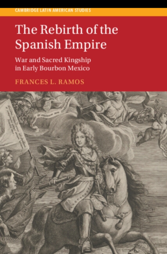 The Rebirth of the Spanish Empire War and Sacred Kingship in Early Bourbon Mexico