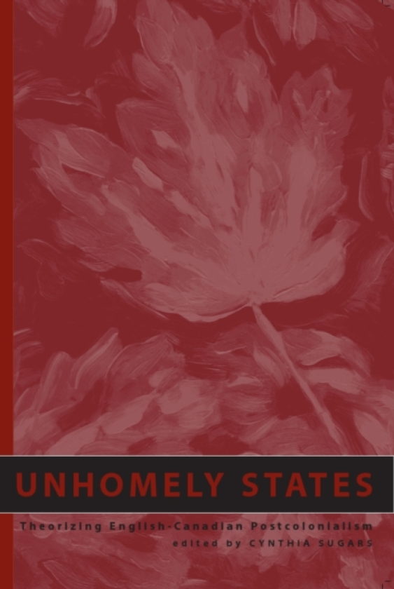 Unhomely States Theorizing EnglishCanadian Postcolonialism