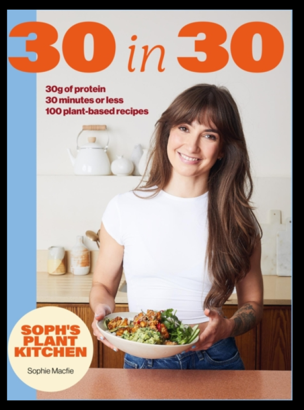 Soph's Plant Kitchen 30 in 30: 30g of protein, 30 minutes or less 100 plantbased recipes from the Sunday Times Bestselling author