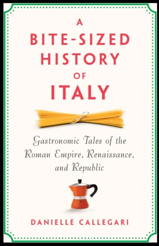 A BiteSized History of Italy Gastronomic Tales of the Roman Empire, Resistance, and Republic