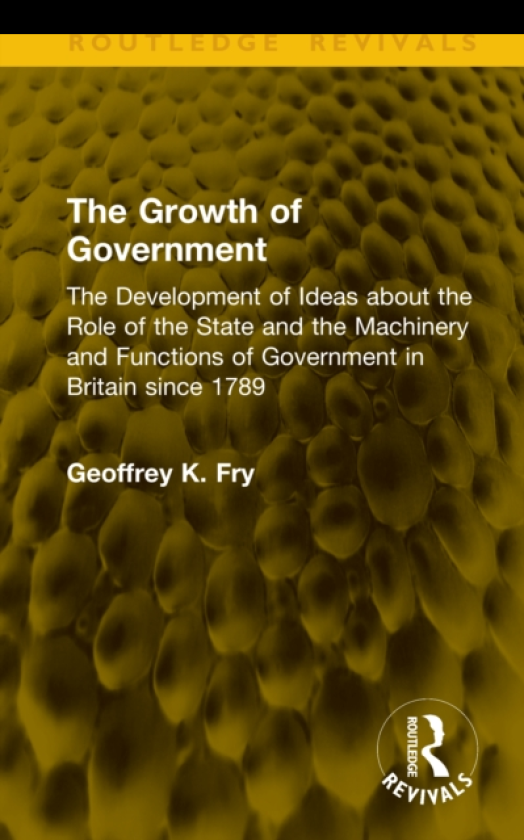 The Growth of Government The Development of Ideas about the Role of the State and the Machinery and Functions of Government in Britain since 1789