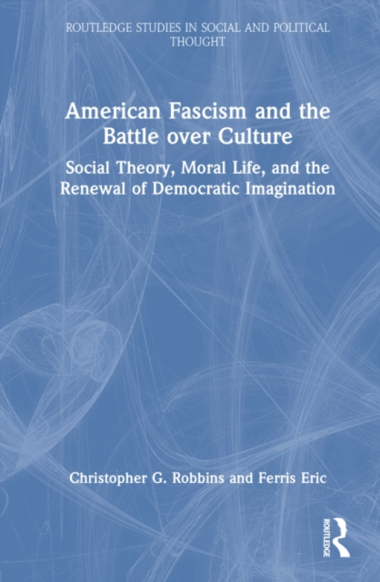 American Fascism and the Battle over Culture Social Theory, Moral Life, and the Renewal of Democratic Imagination