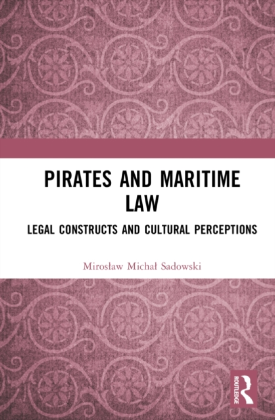 Pirates and Maritime Law Legal Constructs and Cultural Perceptions